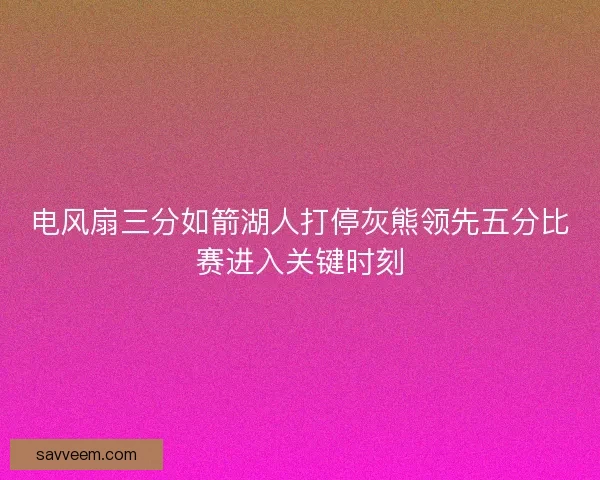 电风扇三分如箭湖人打停灰熊领先五分比赛进入关键时刻