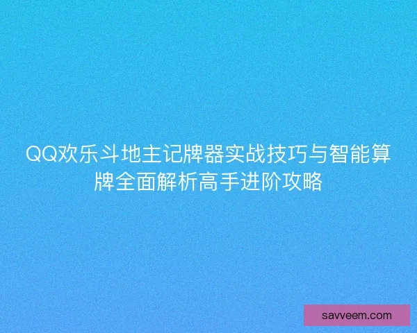 QQ欢乐斗地主记牌器实战技巧与智能算牌全面解析高手进阶攻略